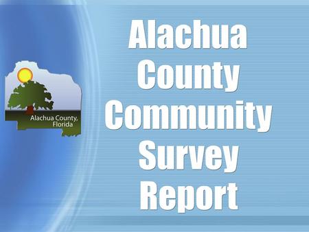 Alachua County Community Survey Report. Report Outline Analysis of survey tool Description of population and sample Zip Code Response Rates Findings Other.