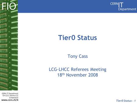 CERN IT Department CH-1211 Genève 23 Switzerland www.cern.ch/i t Tier0 Status - 1 Tier0 Status Tony Cass LCG-LHCC Referees Meeting 18 th November 2008.