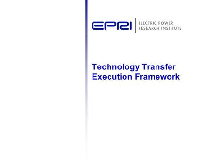 Technology Transfer Execution Framework. 2 © 2007 Electric Power Research Institute, Inc. All rights reserved. Relationship Between Your EPRI Value and.