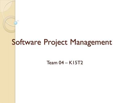 Software Project Management Team 04 – K15T2. Content Summarizing your view on “Software development process”. Answer 3 question: ◦ What is Software Development.