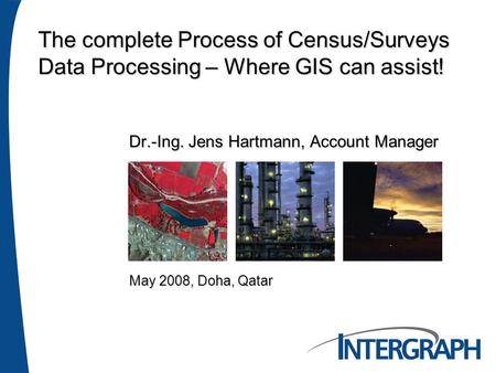 Dr.-Ing. Jens Hartmann, Account Manager The complete Process of Census/Surveys Data Processing – Where GIS can assist! May 2008, Doha, Qatar.