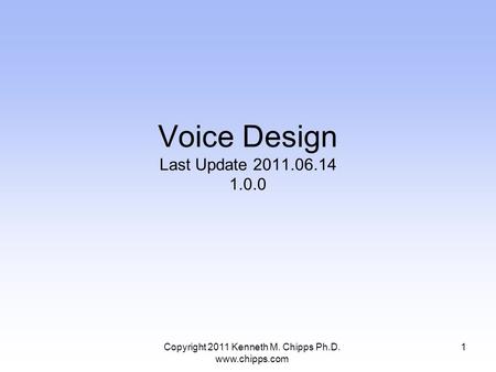 Voice Design Last Update 2011.06.14 1.0.0 Copyright 2011 Kenneth M. Chipps Ph.D. www.chipps.com 1.