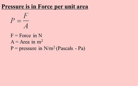 Pressure is in Force per unit area F = Force in N A = Area in m 2 P = pressure in N/m 2 (Pascals - Pa)