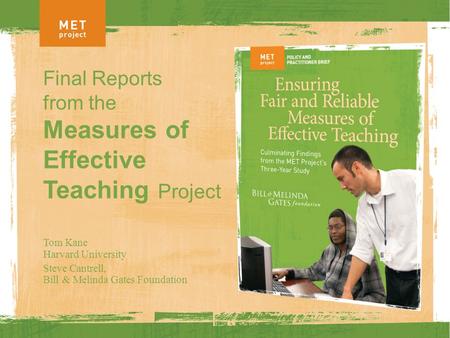 Final Reports from the Measures of Effective Teaching Project Tom Kane Harvard University Steve Cantrell, Bill & Melinda Gates Foundation.