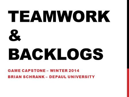 TEAMWORK & BACKLOGS GAME CAPSTONE – WINTER 2014 BRIAN SCHRANK – DEPAUL UNIVERSITY.