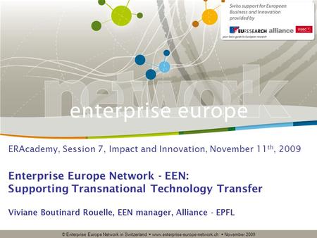 © Enterprise Europe Network in Switzerland  www.enterprise-europe-network.ch  November 2009 Enterprise Europe Network - EEN: Supporting Transnational.