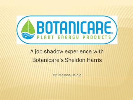 A job shadow experience with Botanicare’s Sheldon Harris By: Melissa Caldie.