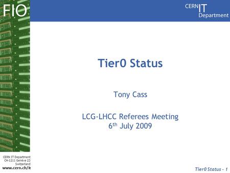 CERN IT Department CH-1211 Genève 23 Switzerland www.cern.ch/i t Tier0 Status - 1 Tier0 Status Tony Cass LCG-LHCC Referees Meeting 6 th July 2009.