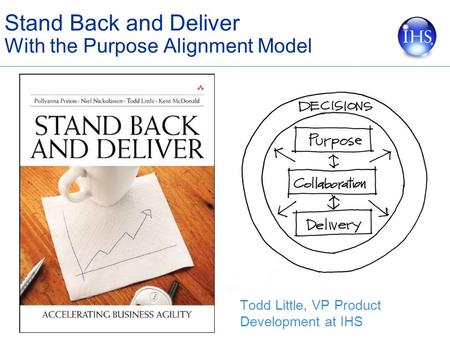 Stand Back and Deliver With the Purpose Alignment Model Todd Little, VP Product Development at IHS.