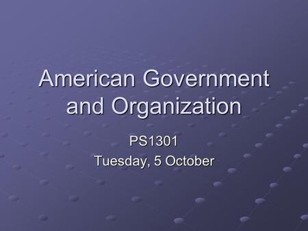 American Government and Organization PS1301 Tuesday, 5 October.