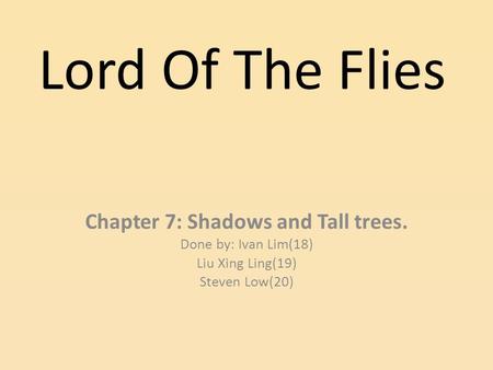 Lord Of The Flies Chapter 7: Shadows and Tall trees. Done by: Ivan Lim(18)‏ Liu Xing Ling(19)‏ Steven Low(20)‏