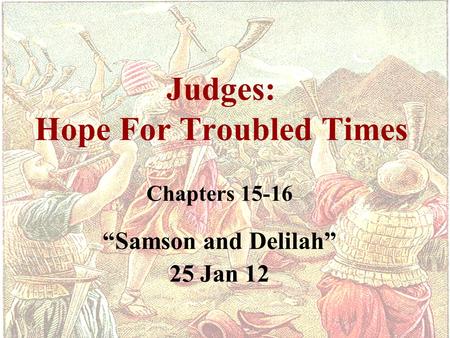 Judges: Hope For Troubled Times Chapters 15-16 “Samson and Delilah” 25 Jan 12.