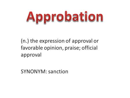 (n.) the expression of approval or favorable opinion, praise; official approval SYNONYM: sanction.