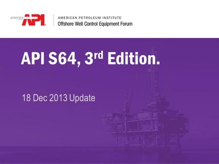 API S64, 3 rd Edition. 18 Dec 2013 Update. API S64 Chair – Tony Hogg Co-Chair – Open Current Edition – 2nd Edition, November 2001 Listing of Meetings.