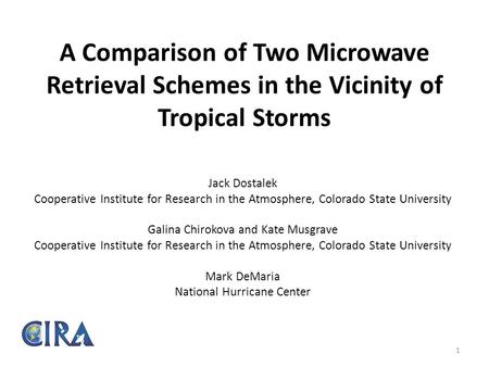 A Comparison of Two Microwave Retrieval Schemes in the Vicinity of Tropical Storms Jack Dostalek Cooperative Institute for Research in the Atmosphere,