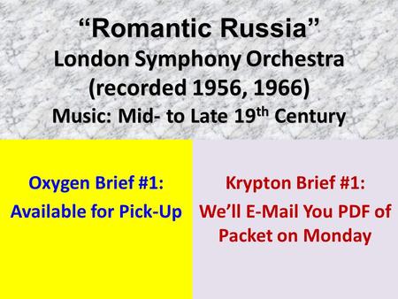 “Romantic Russia” London Symphony Orchestra (recorded 1956, 1966) Music: Mid- to Late 19 th Century Oxygen Brief #1: Available for Pick-Up Krypton Brief.