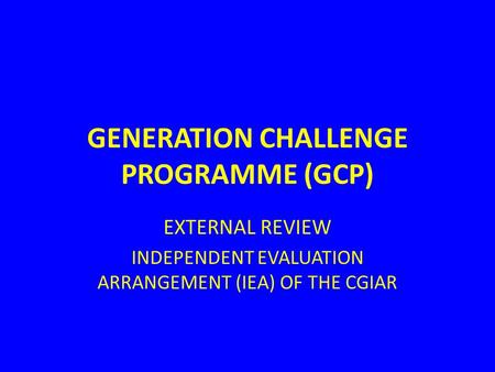 GENERATION CHALLENGE PROGRAMME (GCP) EXTERNAL REVIEW INDEPENDENT EVALUATION ARRANGEMENT (IEA) OF THE CGIAR.