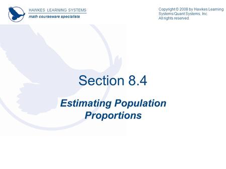Section 8.4 Estimating Population Proportions HAWKES LEARNING SYSTEMS math courseware specialists Copyright © 2008 by Hawkes Learning Systems/Quant Systems,