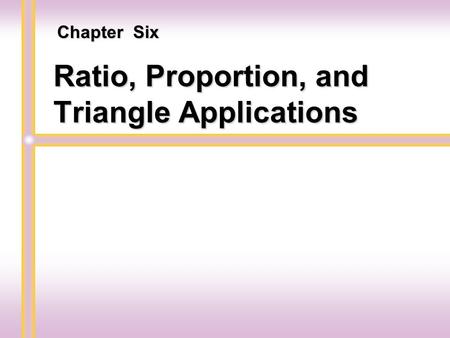 Ratio, Proportion, and Triangle Applications Chapter Six.