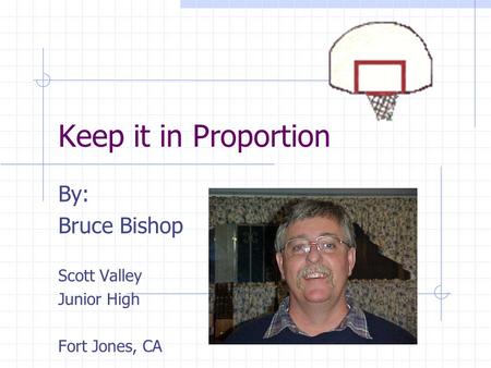 Keep it in Proportion By: Bruce Bishop Scott Valley Junior High Fort Jones, CA.