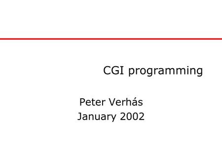 CGI programming Peter Verhás January 2002. What this tutorial is about Introduction to CGI programming Using ScriptBasic –Simple to program –Simple to.