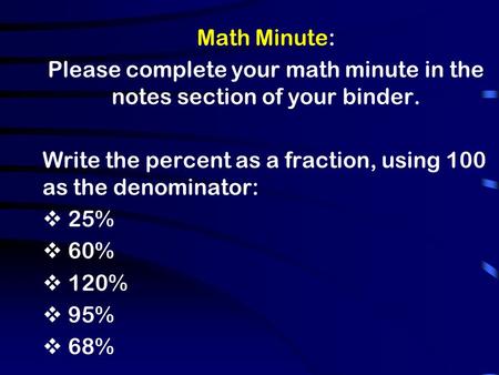 Math Minute: Please complete your math minute in the notes section of your binder. Write the percent as a fraction, using 100 as the denominator:  25%