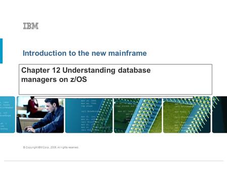 Introduction to the new mainframe © Copyright IBM Corp., 2005. All rights reserved. Chapter 12 Understanding database managers on z/OS.