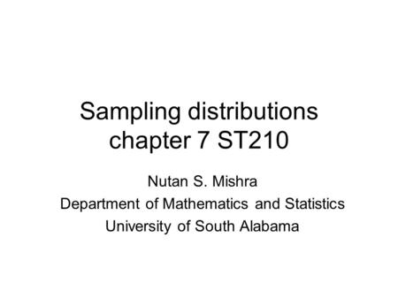 Sampling distributions chapter 7 ST210 Nutan S. Mishra Department of Mathematics and Statistics University of South Alabama.
