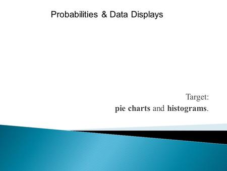 Target: pie charts and histograms. Probabilities & Data Displays.