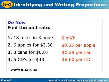 Do Now Find the unit rate. 1. 18 miles in 3 hours 2. 6 apples for $3.30 3. 3 cans for $0.87 4. 5 CD’s for $43 Course 2 5-4 Identifying and Writing Proportions.