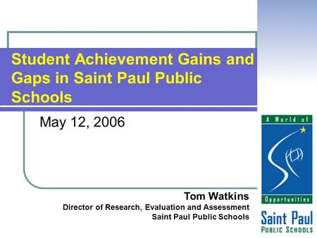 Student Achievement Gains and Gaps in Saint Paul Public Schools Tom Watkins Director of Research, Evaluation and Assessment Saint Paul Public Schools May.