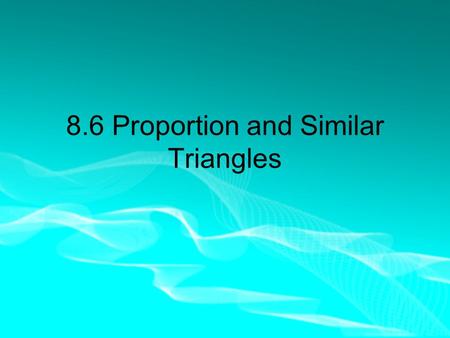 8.6 Proportion and Similar Triangles