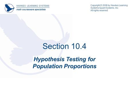 Section 10.4 Hypothesis Testing for Population Proportions HAWKES LEARNING SYSTEMS math courseware specialists Copyright © 2008 by Hawkes Learning Systems/Quant.