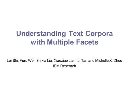 Understanding Text Corpora with Multiple Facets Lei Shi, Furu Wei, Shixia Liu, Xiaoxiao Lian, Li Tan and Michelle X. Zhou IBM Research.
