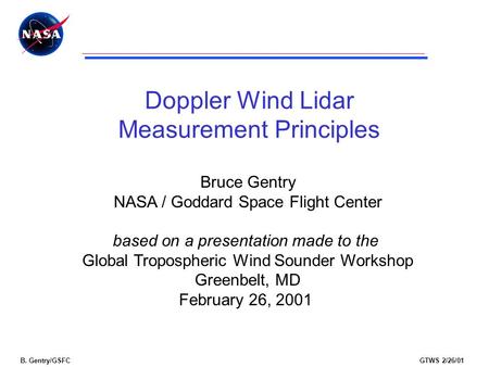 B. Gentry/GSFCGTWS 2/26/01 Doppler Wind Lidar Measurement Principles Bruce Gentry NASA / Goddard Space Flight Center based on a presentation made to the.