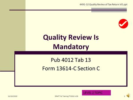 Quality Review Is Mandatory Pub 4012 Tab 13 Form 13614-C Section C LEVEL 2 TOPIC 4491-32 Quality Review of Tax Return VO.ppt 11/19/20101DRAFT NJ Training.