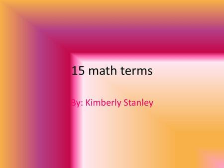 15 math terms By: Kimberly Stanley. Line Graph Shows data that changes over time.
