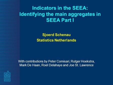 Indicators in the SEEA: Identifying the main aggregates in SEEA Part I Sjoerd Schenau Statistics Netherlands With contributions by Peter Comisari, Rutger.