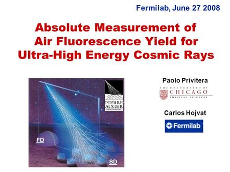 Absolute Measurement of Air Fluorescence Yield for Ultra-High Energy Cosmic Rays Paolo Privitera Carlos Hojvat Fermilab, June 27 2008 FD SD.
