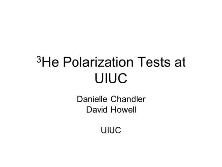 3 He Polarization Tests at UIUC Danielle Chandler David Howell UIUC.