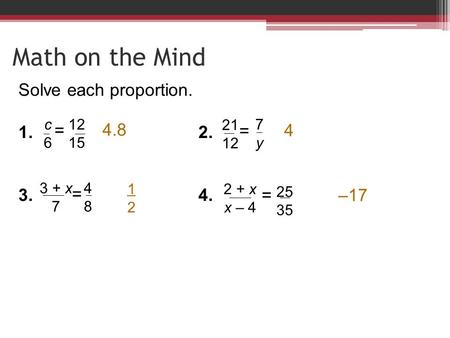 Solve each proportion. 1.2. 3.4. c6c6 12 15 = 21 12 7y7y = 3 + x 7 4848 = 2 + x x – 4 25 35 = 4.8 4 1212 –17 Math on the Mind.