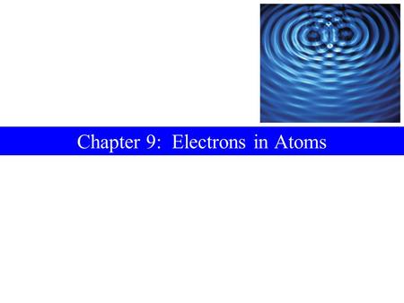 Chapter 9: Electrons in Atoms. Contents 9-1Electromagnetic Radiation 9-2Atomic Spectra 9-3Quantum Theory 9-4The Bohr Atom 9-5Two Ideas Leading to a New.