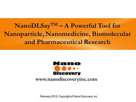 NanoDLSay TM – A Powerful Tool for Nanoparticle, Nanomedicine, Biomolecular and Pharmaceutical Research www.nanodiscoveryinc.com February 2010 Copyright.