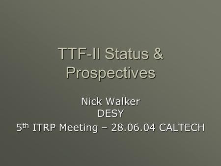 TTF-II Status & Prospectives Nick Walker DESY 5 th ITRP Meeting – 28.06.04 CALTECH.