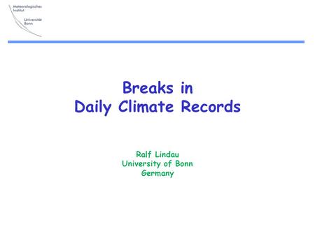 Breaks in Daily Climate Records Ralf Lindau University of Bonn Germany.