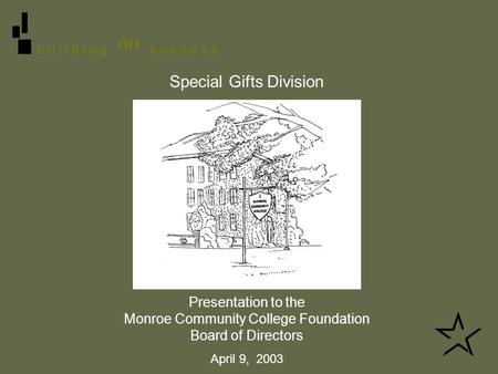 B u i l d i n g on s u c c e s s Special Gifts Division Presentation to the Monroe Community College Foundation Board of Directors April 9, 2003.