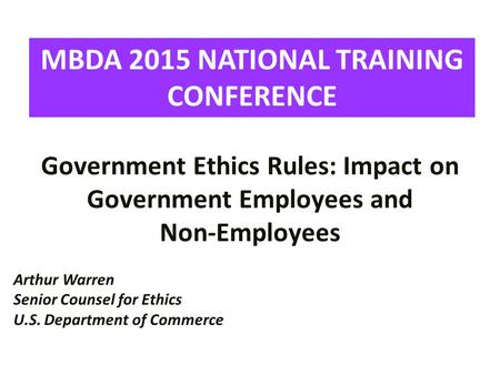 Government Ethics Rules: Impact on Government Employees and Non-Employees Arthur Warren Senior Counsel for Ethics U.S. Department of Commerce MBDA 2015.