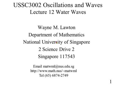 USSC3002 Oscillations and Waves Lecture 12 Water Waves Wayne M. Lawton Department of Mathematics National University of Singapore 2 Science Drive 2 Singapore.