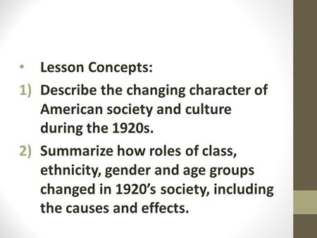 Lesson Concepts: 1)Describe the changing character of American society and culture during the 1920s. 2)Summarize how roles of class, ethnicity, gender.