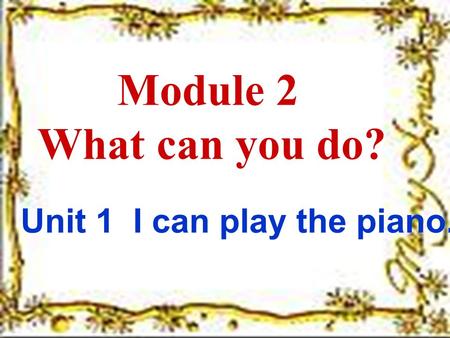 Module 2 What can you do? Unit 1 I can play the piano.